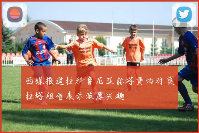 西媒报道拉科鲁尼亚赫塔费均对莫拉塔租借表示浓厚兴趣