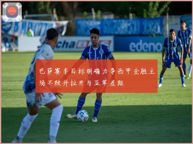 巴萨赛季目标明确力争西甲全胜主场不败并拉开与亚军差距