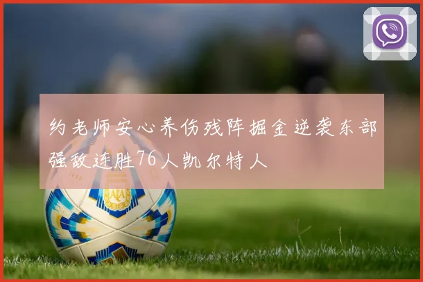 约老师安心养伤残阵掘金逆袭东部强敌连胜76人凯尔特人