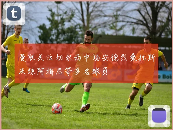 曼联关注切尔西中场安德烈桑托斯及琼阿梅尼等多名球员