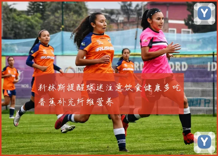 科林斯提醒球迷注意饮食健康多吃香蕉补充纤维营养