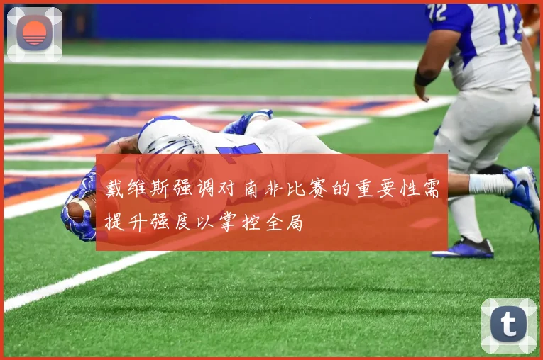 戴维斯强调对南非比赛的重要性需提升强度以掌控全局