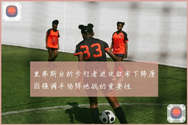 里弗斯分析步行者进攻效率下降原因强调半场阵地战的重要性