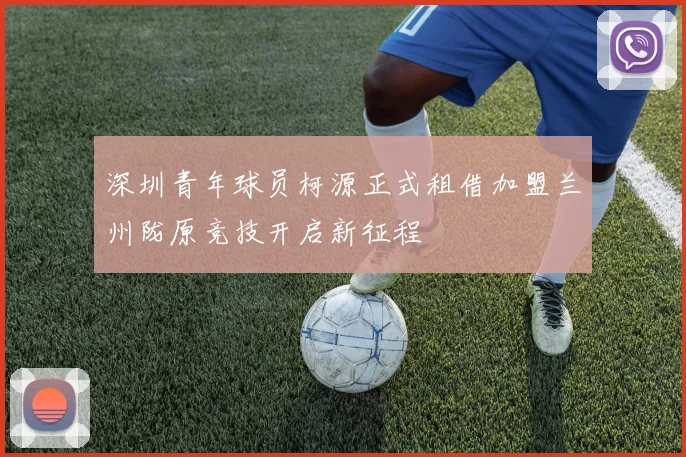 深圳青年球员柯源正式租借加盟兰州陇原竞技开启新征程