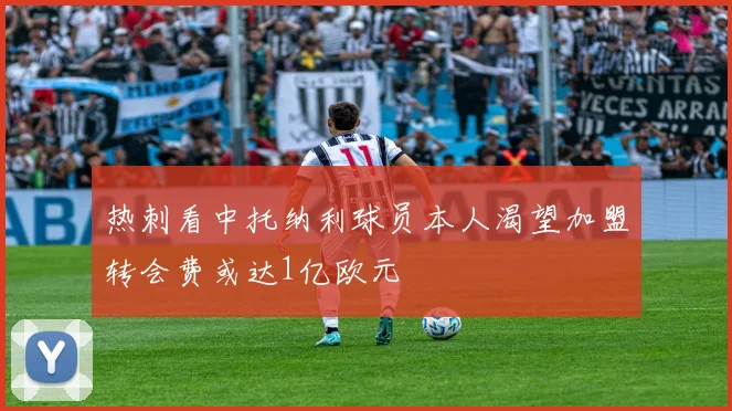 热刺看中托纳利球员本人渴望加盟转会费或达1亿欧元