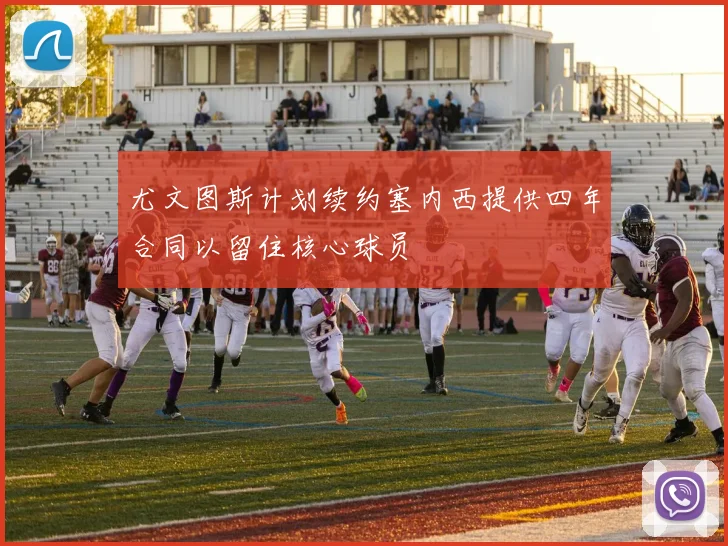 尤文图斯计划续约塞内西提供四年合同以留住核心球员
