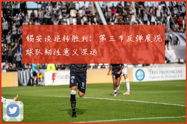 锡安谈逆转胜利：第三节反弹展现球队韧性意义深远