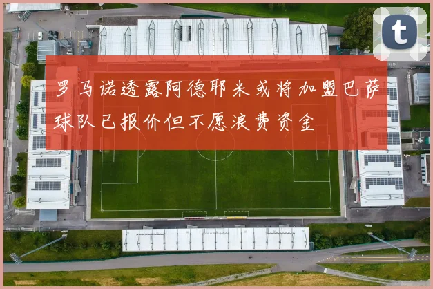 罗马诺透露阿德耶米或将加盟巴萨球队已报价但不愿浪费资金