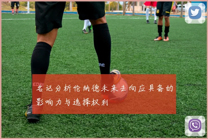 名记分析伦纳德未来去向应具备的影响力与选择权利